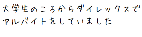 大学生のころからダイレックスでアルバイトをしていました